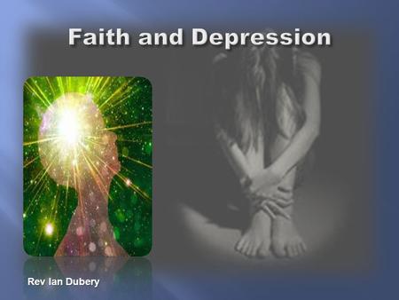 Rev Ian Dubery.  Examples from the Bible- People who suffered from Depression  Types and symptoms of Depression  Misconceptions regarding Faith and.