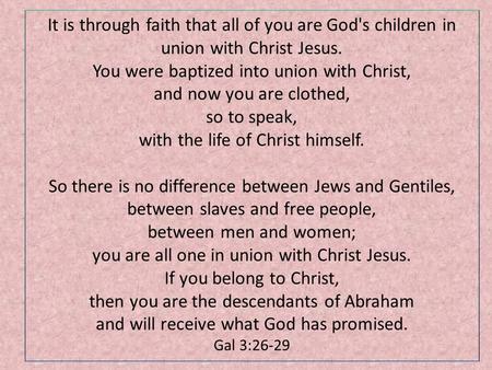 It is through faith that all of you are God's children in union with Christ Jesus. You were baptized into union with Christ, and now you are clothed, so.