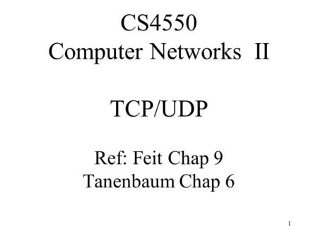 1 CS4550 Computer Networks II TCP/UDP Ref: Feit Chap 9 Tanenbaum Chap 6.