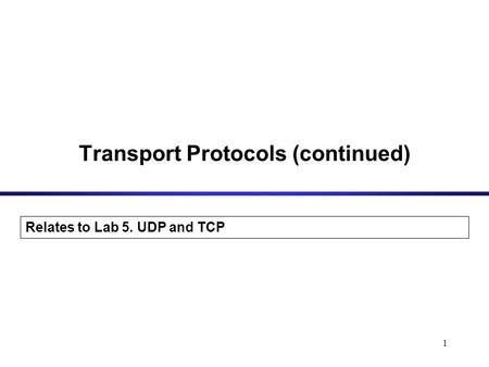 1 Transport Protocols (continued) Relates to Lab 5. UDP and TCP.