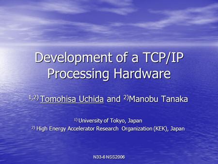 N33-6 NSS2006 Development of a TCP/IP Processing Hardware 1,2) Tomohisa Uchida and 2) Manobu Tanaka 1) University of Tokyo, Japan 2) High Energy Accelerator.