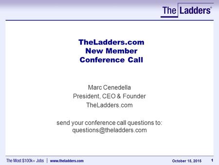 1 October 15, 2015 TheLadders.com New Member Conference Call Marc Cenedella President, CEO & Founder TheLadders.com send your conference call questions.