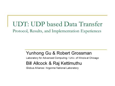 UDT: UDP based Data Transfer Protocol, Results, and Implementation Experiences Yunhong Gu & Robert Grossman Laboratory for Advanced Computing / Univ. of.