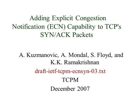 Adding Explicit Congestion Notification (ECN) Capability to TCP's SYN/ACK Packets A. Kuzmanovic, A. Mondal, S. Floyd, and K.K. Ramakrishnan draft-ietf-tcpm-ecnsyn-03.txt.