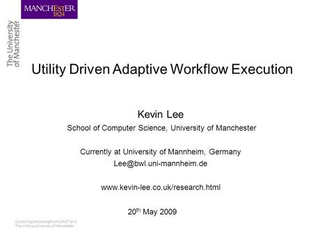 Combining the strengths of UMIST and The Victoria University of Manchester Utility Driven Adaptive Workflow Execution Kevin Lee School of Computer Science,