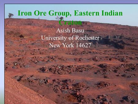 Iron Ore Group, Eastern Indian Craton Asish Basu University of Rochester New York 14627.