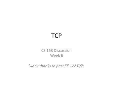 TCP CS 168 Discussion Week 6 Many thanks to past EE 122 GSIs.