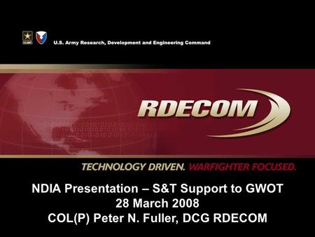 NDIA Presentation – S&T Support to GWOT 28 March 2008 COL(P) Peter N. Fuller, DCG RDECOM.