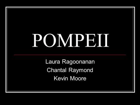 POMPEII Laura Ragoonanan Chantal Raymond Kevin Moore.