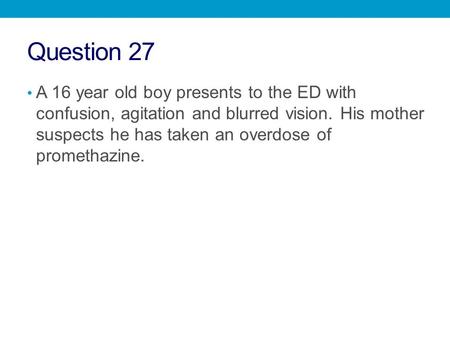 Question 27 A 16 year old boy presents to the ED with confusion, agitation and blurred vision. His mother suspects he has taken an overdose of promethazine.