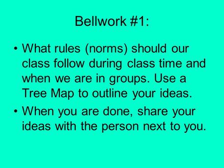 Bellwork #1: What rules (norms) should our class follow during class time and when we are in groups. Use a Tree Map to outline your ideas. When you are.