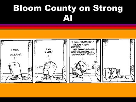 Bloom County on Strong AI THE CHINESE ROOM l Searle’s target: “Strong AI” An appropriately programmed computer is a mind—capable of understanding and.