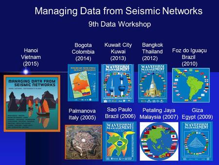 9th Data Workshop Sao Paulo Brazil (2006) Petaling Jaya Malaysia (2007) Managing Data from Seismic Networks Giza Egypt (2009) Foz do Iguaçu Brazil (2010)