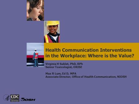 Virginia H Sublet, PhD, RPh Senior Toxicologist, ORISE Max R Lum, Ed D, MPA Associate Director, Office of Health Communication, NIOSH Health Communication.