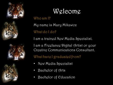 Welcome Who am I? My name is Mary Mikawoz What do I do? I am a trained New Media Specialist. I am a Freelance Digital Artist or your Creative Communications.