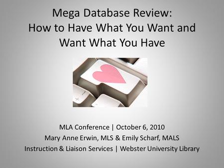 Mega Database Review: How to Have What You Want and Want What You Have MLA Conference | October 6, 2010 Mary Anne Erwin, MLS & Emily Scharf, MALS Instruction.