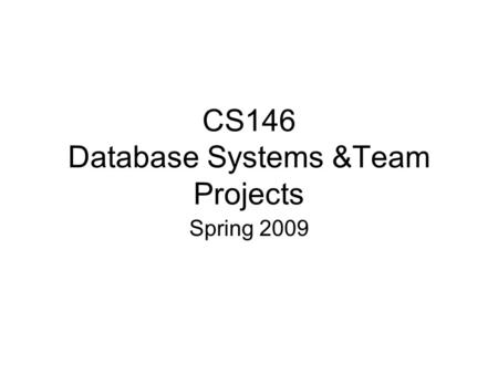 CS146 Database Systems &Team Projects Spring 2009.