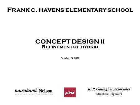 Frank c. havens elementary school CONCEPT DESIGN II Refinement of hybrid October 24, 2007 R. P. Gallagher Associates Structural Engineers.