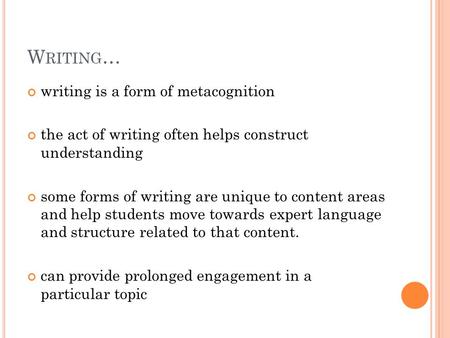 W RITING … writing is a form of metacognition the act of writing often helps construct understanding some forms of writing are unique to content areas.