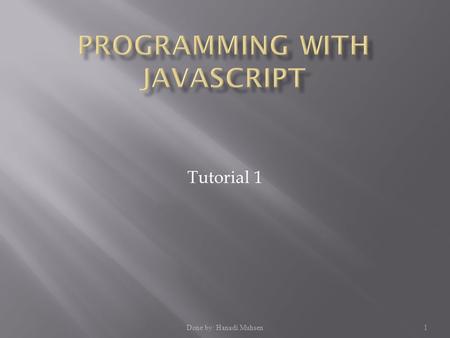 Done by: Hanadi Muhsen1 Tutorial 1.  Learn the history of JavaScript  Create a script element  Write text to a Web page with JavaScript  Understand.