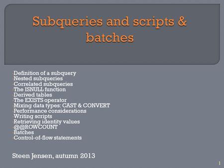 1 Definition of a subquery Nested subqueries Correlated subqueries The ISNULL function Derived tables The EXISTS operator Mixing data types: CAST & CONVERT.