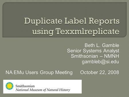 Beth L. Gamble Senior Systems Analyst Smithsonian – NMNH NA EMu Users Group MeetingOctober 22, 2008 NA EMu Users Group MeetingOctober 22,