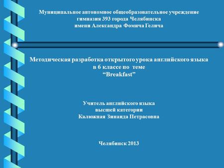 Муниципальное автономное общеобразовательное учреждение гимназия 393 города Челябинска имени Александра Фомича Гелича Методическая разработка открытого.