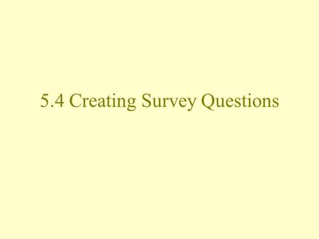 5.4 Creating Survey Questions. Surveys Very common for data collection Types: –Face-to-face interviews –Telephone surveys –Internet surveys –Mail-in surveys.