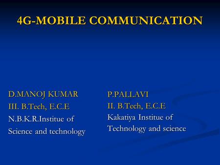 4G-MOBILE COMMUNICATION D.MANOJ KUMAR III. B.Tech, E.C.E N.B.K.R.Institue of Science and technology P.PALLAVI II. B.Tech, E.C.E Kakatiya Institue of Technology.