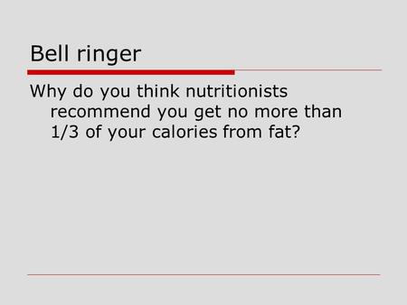 Bell ringer Why do you think nutritionists recommend you get no more than 1/3 of your calories from fat?