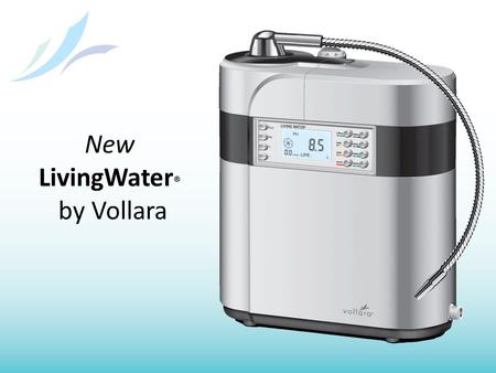 New LivingWater ® by Vollara. Inventor with original patent Patented technology with Vollara having exclusive world- wide rights Smart design – automatic.