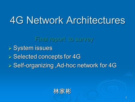 1 4G Network Architectures Final report to survey Final report to survey  System issues  Selected concepts for 4G  Self-organizing,Ad-hoc network for.