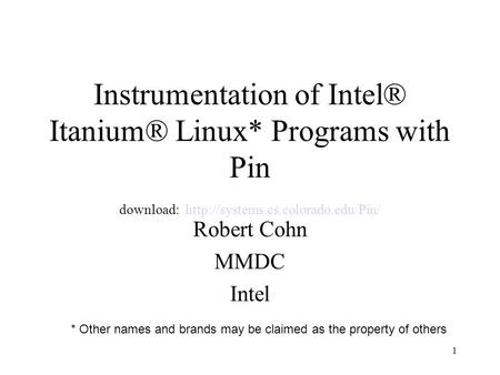 1 Instrumentation of Intel® Itanium® Linux* Programs with Pin download:  Robert Cohn MMDC Intel * Other names and brands.