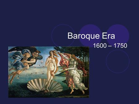 Baroque Era 1600 – 1750.