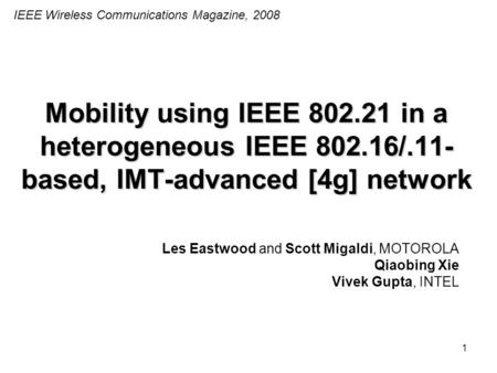 1 Mobility using IEEE 802.21 in a heterogeneous IEEE 802.16/.11- based, IMT-advanced [4g] network Les Eastwood and Scott Migaldi, MOTOROLA Qiaobing Xie.