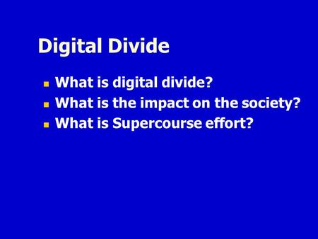 Digital Divide What is digital divide? What is the impact on the society? What is Supercourse effort?