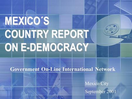 MEXICO´S COUNTRY REPORT ON E-DEMOCRACY Government On-Line International Network Mexico City September 2001.