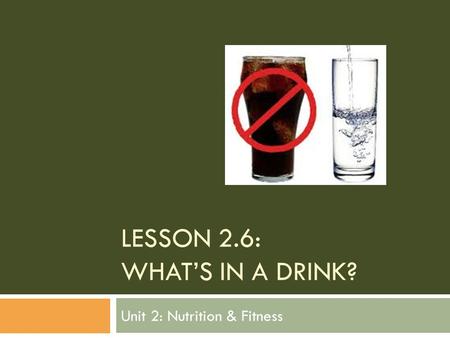 LESSON 2.6: WHAT’S IN A DRINK? Unit 2: Nutrition & Fitness.