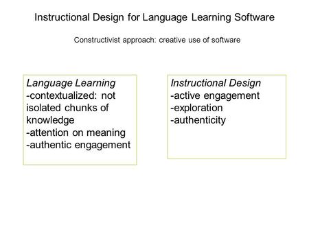 Instructional Design for Language Learning Software Constructivist approach: creative use of software Language Learning -contextualized: not isolated chunks.