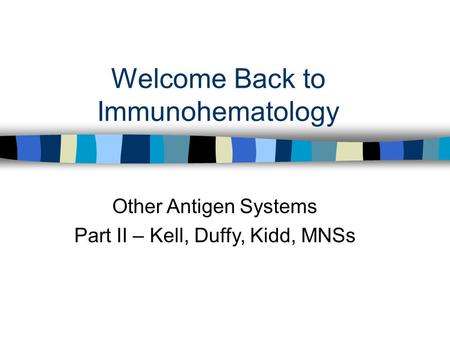 Welcome Back to Immunohematology Other Antigen Systems Part II – Kell, Duffy, Kidd, MNSs.