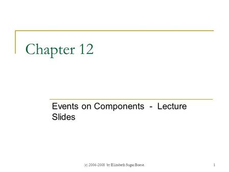 (c) 2006-2008 by Elizabeth Sugar Boese.1 Chapter 12 Events on Components - Lecture Slides.