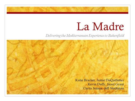 La Madre Delivering the Mediterranean Experience to Bakersfield Katie Bracker, Jamie DeQuillettes Kevin Duffy, Jared Grant Curtis Jensen, Jeff Studtman.