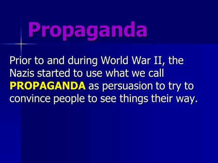 Propaganda Prior to and during World War II, the Nazis started to use what we call PROPAGANDA as persuasion to try to convince people to see things their.