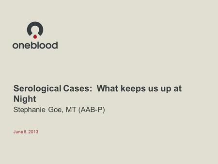 Serological Cases: What keeps us up at Night Stephanie Goe, MT (AAB-P) June 6, 2013.