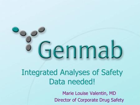 Integrated Analyses of Safety Data needed! Marie Louise Valentin, MD Director of Corporate Drug Safety.