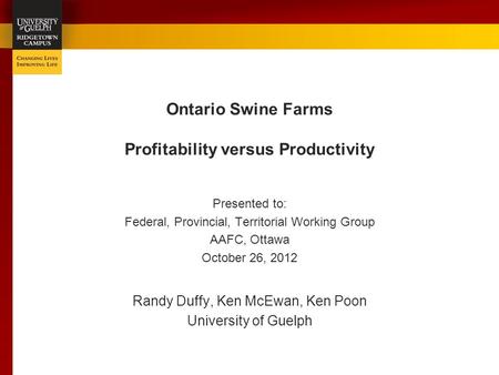 Ontario Swine Farms Profitability versus Productivity Presented to: Federal, Provincial, Territorial Working Group AAFC, Ottawa October 26, 2012 Randy.