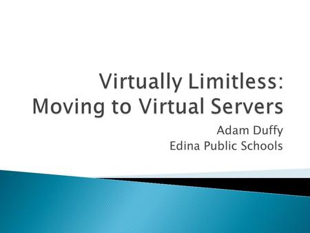 Adam Duffy Edina Public Schools.  Traditional server ◦ One physical server ◦ One OS ◦ All installed hardware is limited to that one server ◦ If hardware.