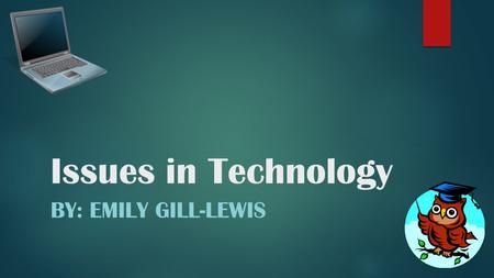 Issues in Technology BY: EMILY GILL-LEWIS. Type of Issues *Social Issues*Legal IssuesEthical Issues.