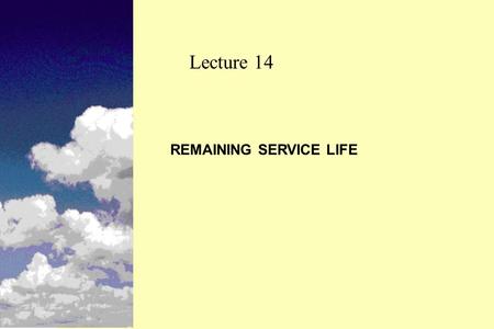 REMAINING SERVICE LIFE Lecture 14. n Concept of remaining service life n How remaining service life is used and its importance n How remaining life is.