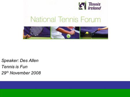 Www.tennisireland.ie Speaker: Des Allen Tennis is Fun 29 th November 2008.